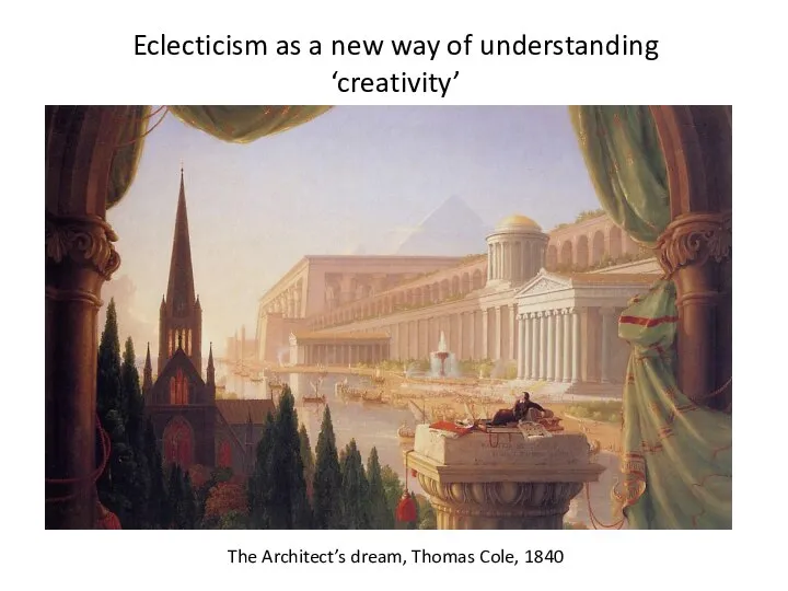 Eclecticism as a new way of understanding ‘creativity’ The Architect’s dream, Thomas Cole, 1840