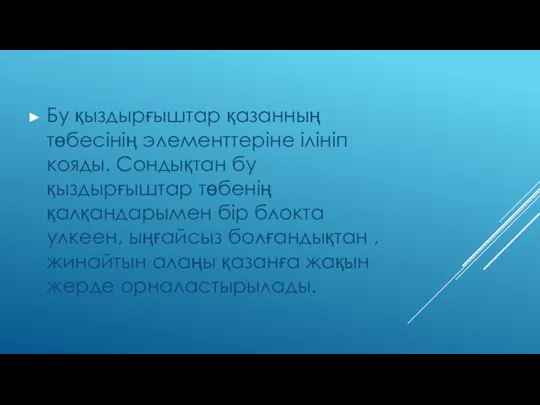 Бу қыздырғыштар қазанның төбесінің элементтеріне ілініп кояды. Сондықтан бу қыздырғыштар төбенің қалқандарымен