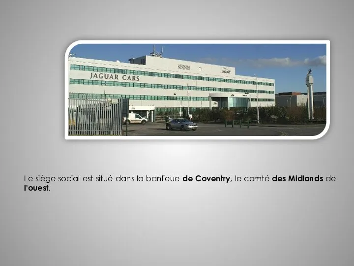 Le siège social est situé dans la banlieue de Coventry, le comté des Midlands de l'ouest.