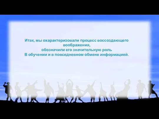 Итак, мы охарактеризовали процесс воссоздающего воображения, обозначили его значительную роль В обучении