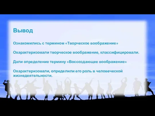 Вывод Ознакомились с термином «Творческое воображение» Охарактеризовали творческое воображение, классифицировали. Дали определение