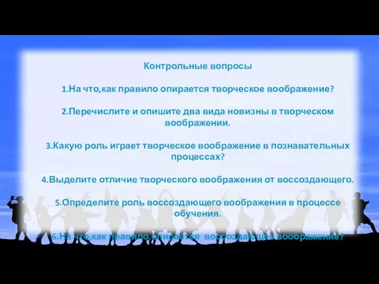 Контрольные вопросы 1.На что,как правило опирается творческое воображение? 2.Перечислите и опишите два