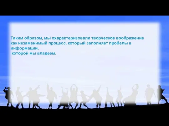 Таким образом, мы охарактеризовали творческое воображение как незаменимый процесс, который заполняет пробелы