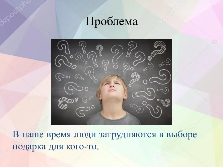 Проблема В наше время люди затрудняются в выборе подарка для кого-то.