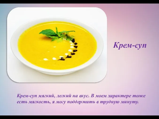 Крем-суп мягкий, легкий на вкус. В моем характере тоже есть мягкость, я