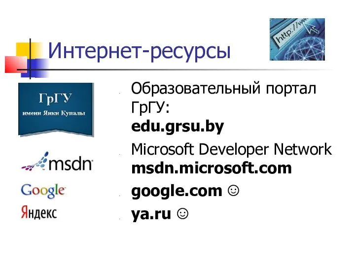Интернет-ресурсы Образовательный портал ГрГУ: edu.grsu.by Microsoft Developer Network msdn.microsoft.com google.com ☺ ya.ru ☺