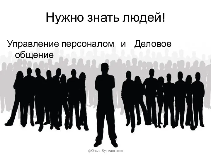 Нужно знать людей! Управление персоналом и Деловое общение @Ольга Бурмистрова