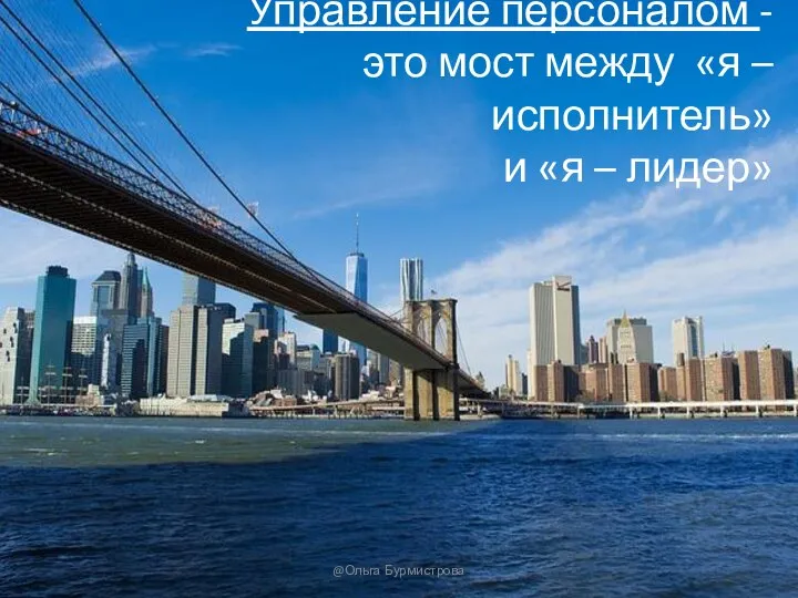 Управление персоналом - это мост между «я – исполнитель» и «я – лидер» @Ольга Бурмистрова