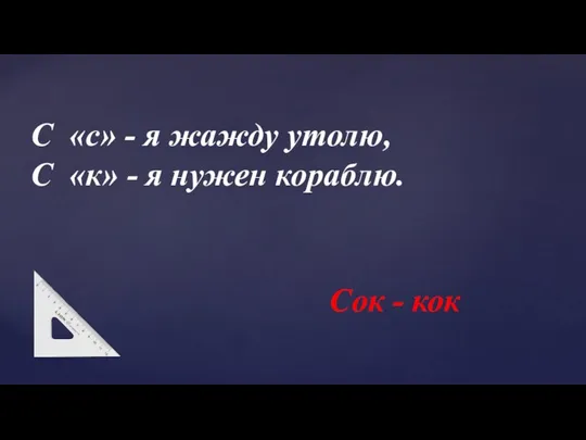 С «с» - я жажду утолю, С «к» - я нужен кораблю. Сок - кок