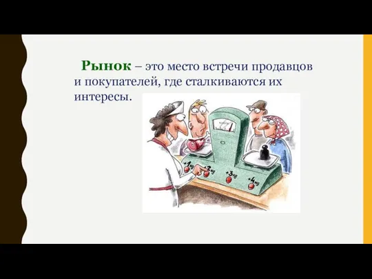 Рынок – это место встречи продавцов и покупателей, где сталкиваются их интересы.