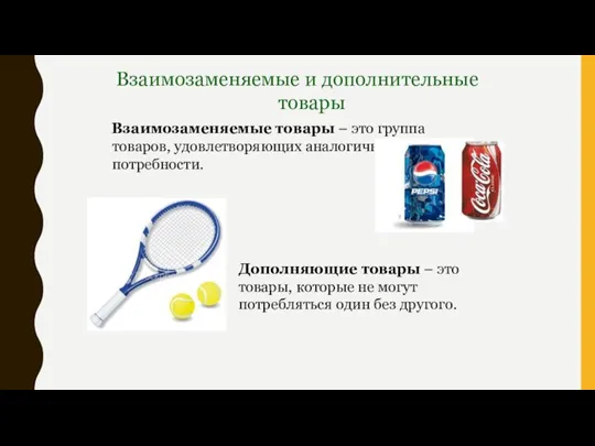 Взаимозаменяемые товары – это группа товаров, удовлетворяющих аналогичные потребности. Дополняющие товары –