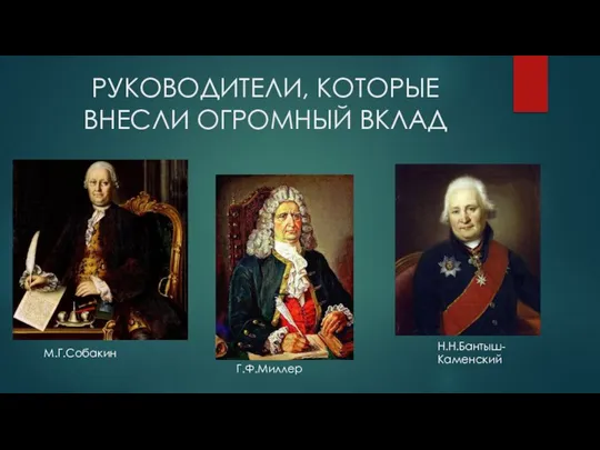 РУКОВОДИТЕЛИ, КОТОРЫЕ ВНЕСЛИ ОГРОМНЫЙ ВКЛАД М.Г.Собакин Г.Ф.Миллер Н.Н.Бантыш-Каменский