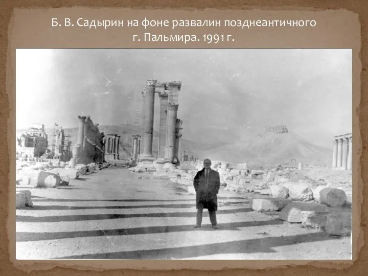 Б. В. Садырин на фоне развалин позднеантичного г. Пальмира. 1991 г.