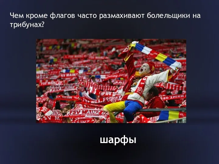 Чем кроме флагов часто размахивают болельщики на трибунах? шарфы