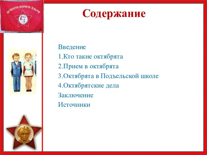 Содержание Введение 1.Кто такие октябрята 2.Прием в октябрята 3.Октябрята в Подъельской школе 4.Октябрятские дела Заключение Источники