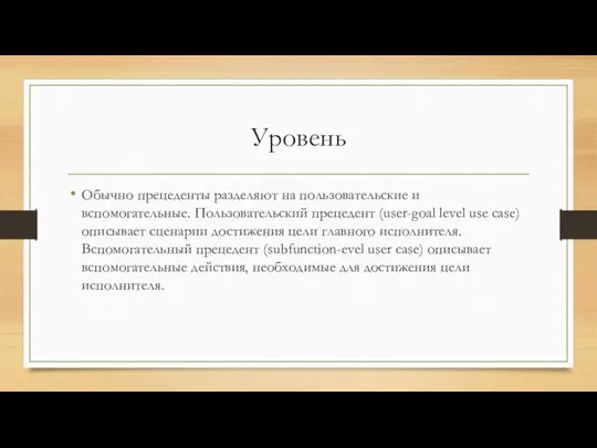 Уровень Обычно прецеденты разделяют на пользовательские и вспомогательные. Пользовательский прецедент (user-goal level