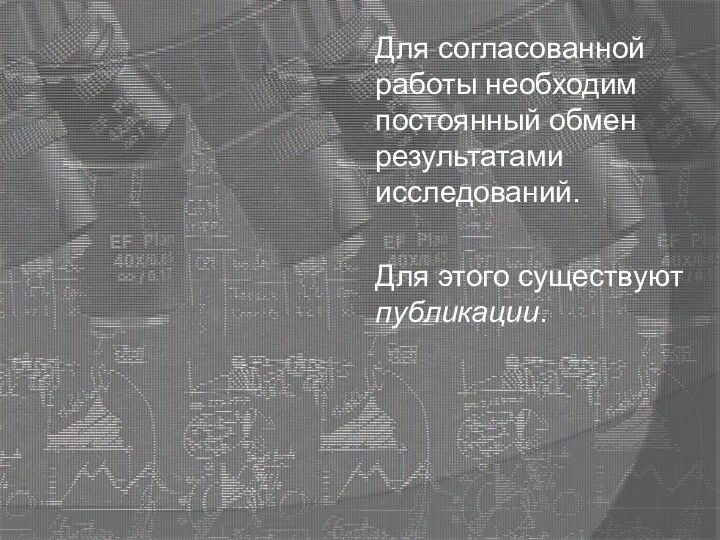 Для согласованной работы необходим постоянный обмен результатами исследований. Для этого существуют публикации.