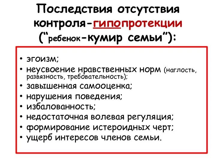 Последствия отсутствия контроля-гипопротекции (“ребенок-кумир семьи”): эгоизм; неусвоение нравственных норм (наглость, развязность, требовательность);