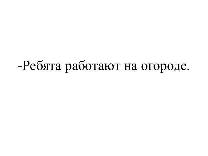 -Ребята работают на огороде.