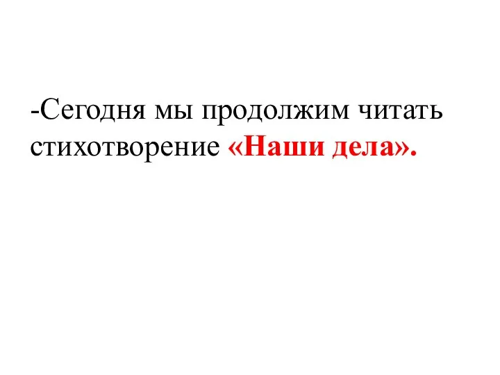 -Сегодня мы продолжим читать стихотворение «Наши дела».