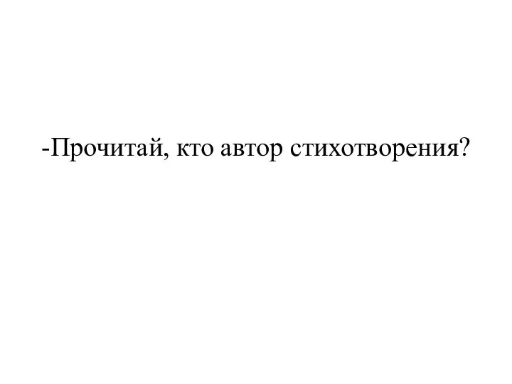 -Прочитай, кто автор стихотворения?