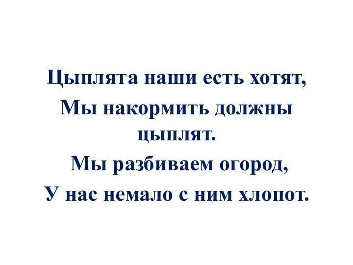 Цыплята наши есть хотят, Мы накормить должны цыплят. Мы разбиваем огород, У