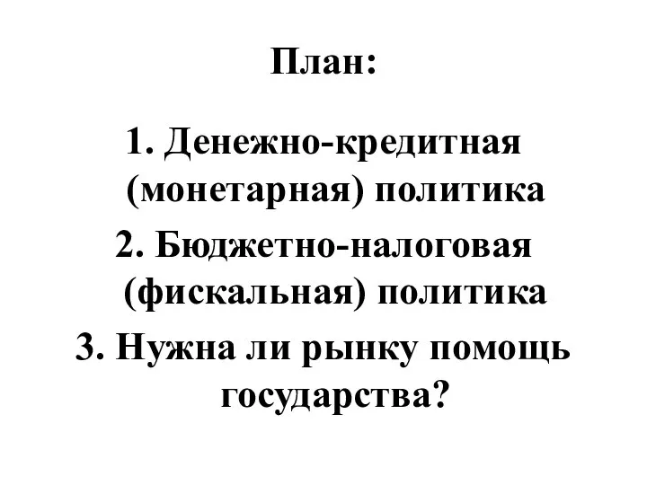 План: 1. Денежно-кредитная (монетарная) политика 2. Бюджетно-налоговая (фискальная) политика 3. Нужна ли рынку помощь государства?