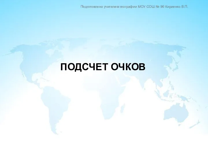 ПОДСЧЕТ ОЧКОВ Подготовлено учителем географии МОУ СОШ № 96 Кириенко В.П.