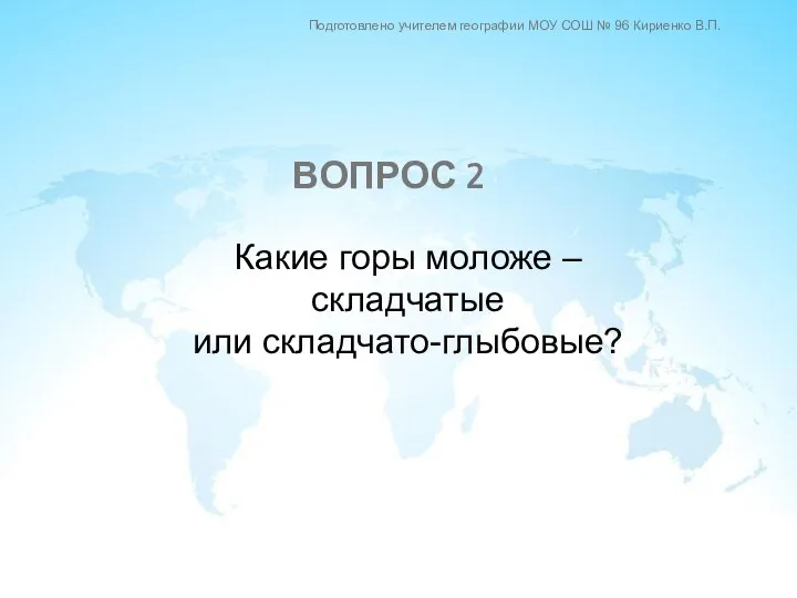 Какие горы моложе – складчатые или складчато-глыбовые? ВОПРОС 2 Подготовлено учителем географии