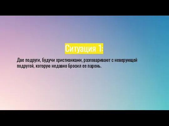 Ситуация 1: Две подруги, будучи христианками, разговаривают с неверующей подругой, которую недавно бросил ее парень.