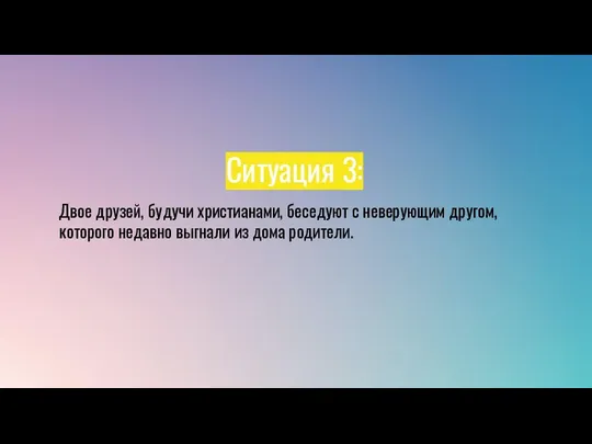 Ситуация 3: Двое друзей, будучи христианами, беседуют с неверующим другом, которого недавно выгнали из дома родители.