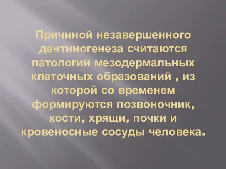 Причиной незавершенного дентиногенеза считаются патологии мезодермальных клеточных образований , из которой со