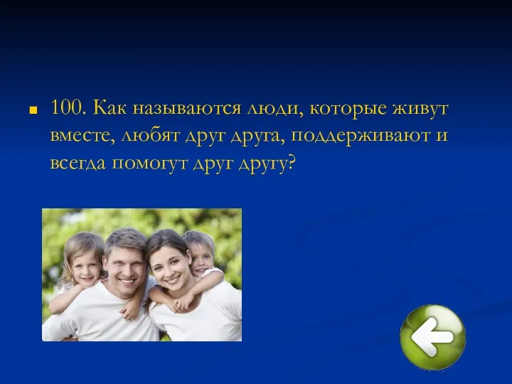 100. Как называются люди, которые живут вместе, любят друг друга, поддерживают и всегда помогут друг другу?