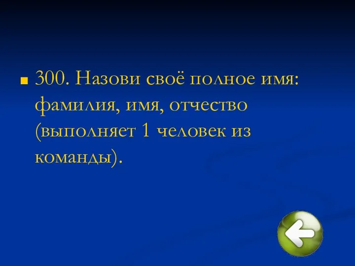 300. Назови своё полное имя: фамилия, имя, отчество (выполняет 1 человек из команды).