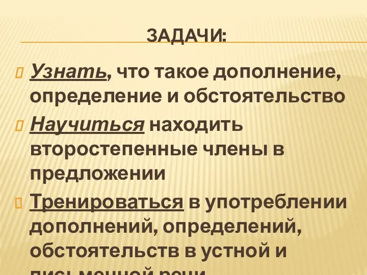 ЗАДАЧИ: Узнать, что такое дополнение, определение и обстоятельство Научиться находить второстепенные члены