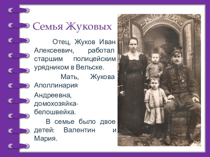 Семья Жуковых Отец, Жуков Иван Алексеевич, работал старшим полицейским урядником в Вельске.