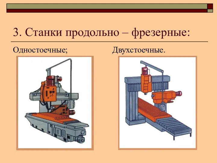 3. Станки продольно – фрезерные: Одностоечные; Двухстоечные.