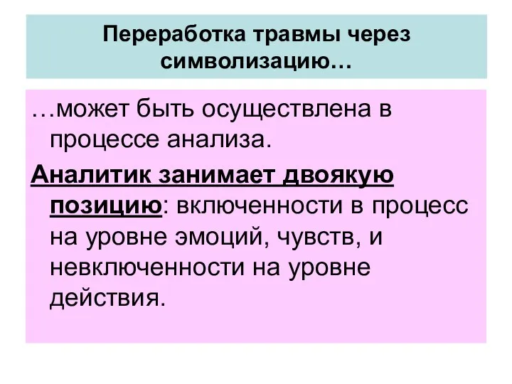 Переработка травмы через символизацию… …может быть осуществлена в процессе анализа. Аналитик занимает