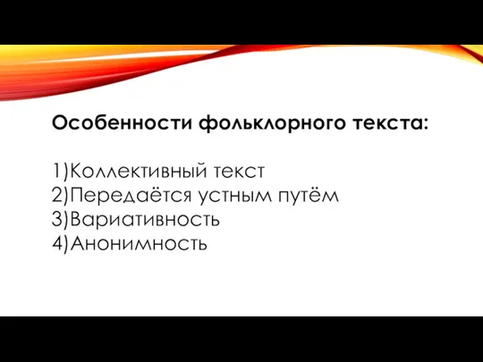 Особенности фольклорного текста: 1)Коллективный текст 2)Передаётся устным путём 3)Вариативность 4)Анонимность