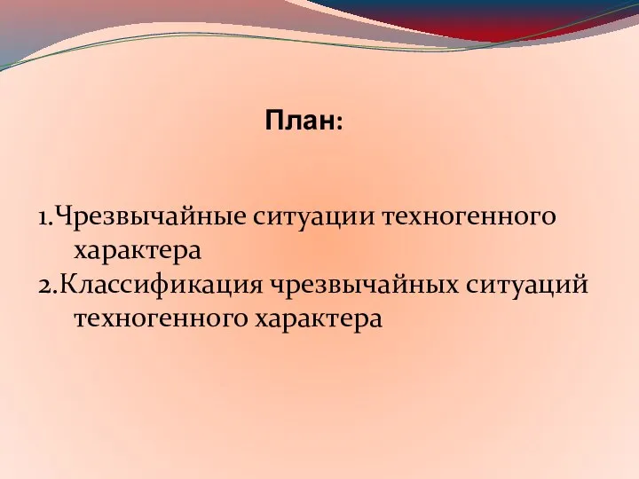 План: 1.Чрезвычайные ситуации техногенного характера 2.Классификация чрезвычайных ситуаций техногенного характера