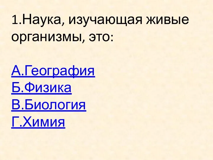 1.Наука, изучающая живые организмы, это: А.География Б.Физика В.Биология Г.Химия