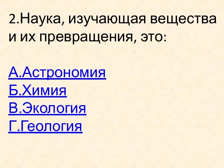 2.Наука, изучающая вещества и их превращения, это: А.Астрономия Б.Химия В.Экология Г.Геология