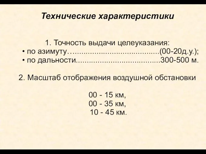 Технические характеристики 1. Точность выдачи целеуказания: • по азимуту….......................................(00-20д.у.); • по дальности.......................................300-500