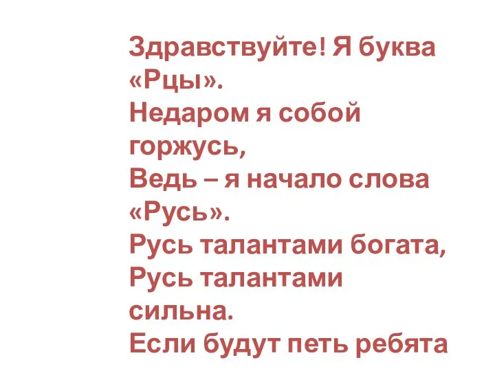 Здравствуйте! Я буква «Рцы». Недаром я собой горжусь, Ведь – я начало