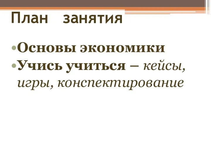 План занятия Основы экономики Учись учиться – кейсы, игры, конспектирование