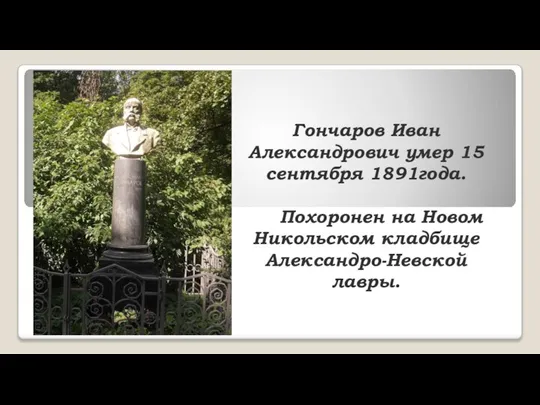 Гончаров Иван Александрович умер 15 сентября 1891года. Похоронен на Новом Никольском кладбище Александро-Невской лавры.