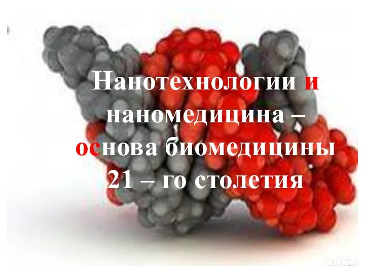 Нанотехнологии и наномедицина – основа биомедицины 21 – го столетия