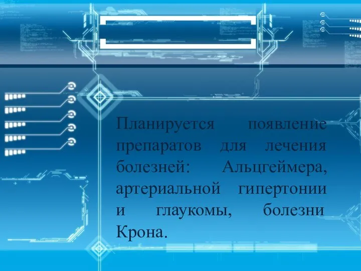 Планируется появление препаратов для лечения болезней: Альцгеймера, артериальной гипертонии и глаукомы, болезни Крона.