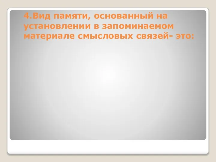 4.Вид памяти, основанный на установлении в запоминаемом материале смысловых связей- это: