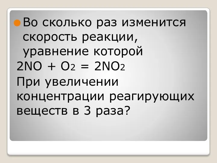 Во сколько раз изменится скорость реакции, уравнение которой 2NO + O2 =